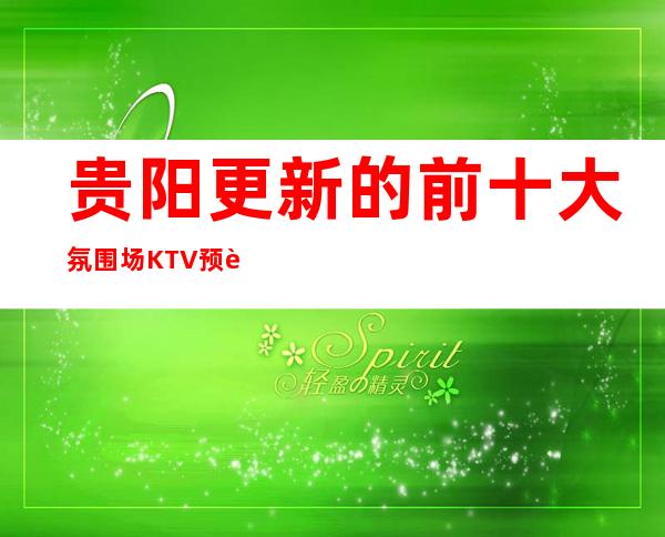 贵阳更新的前十大氛围场KTV预订！更高商务KTV排行榜！