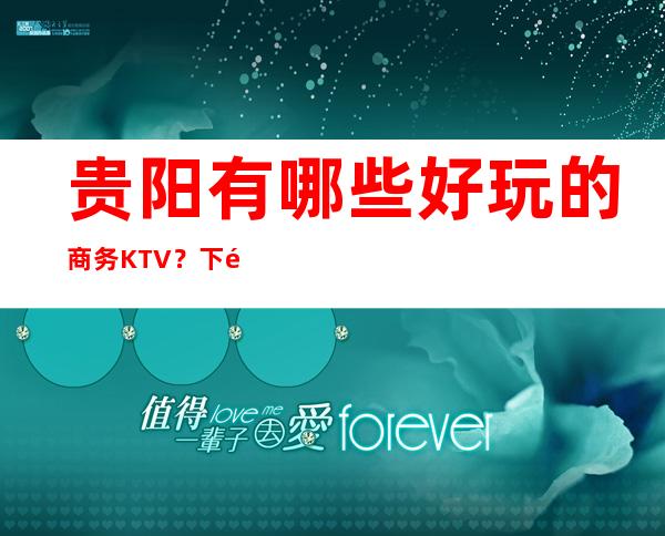 贵阳有哪些好玩的商务KTV？下面让你一目了然！