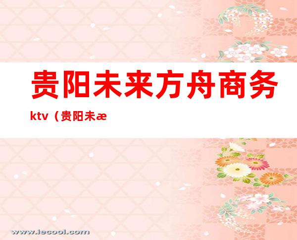 贵阳未来方舟商务ktv（贵阳未来方舟购物中心）