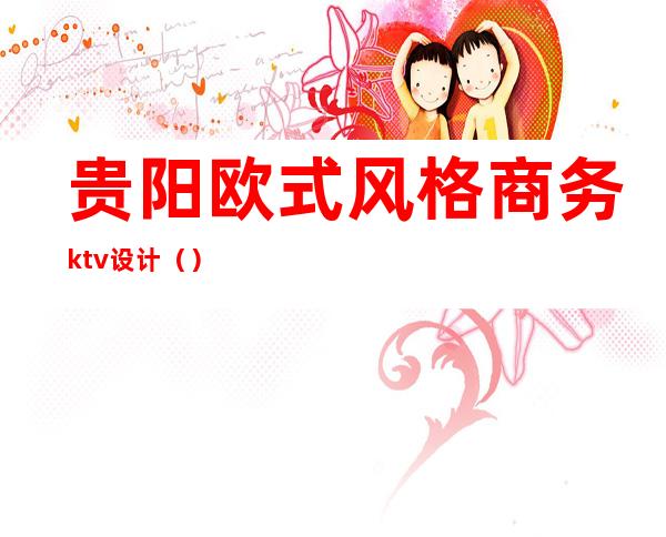 贵阳欧式风格商务ktv设计（）