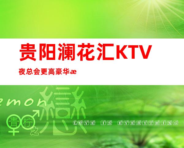 贵阳澜花汇KTV夜总会更高豪华推荐的夜总会场内描述