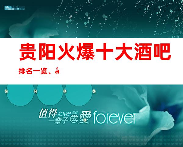 贵阳火爆十大酒吧排名一览、到了贵阳必须体验的场