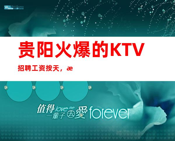 贵阳火爆的KTV招聘 工资按天，无卡无费用，食宿无忧