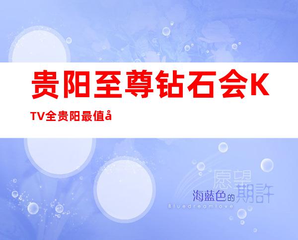 贵阳至尊钻石会KTV全贵阳最值得去性价比高的夜总会