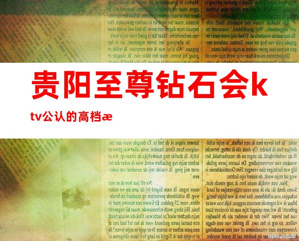 贵阳至尊钻石会ktv公认的高档次夜总会，安排预订大全