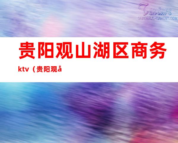 贵阳观山湖区商务ktv（贵阳观山湖区商务局局长王京）