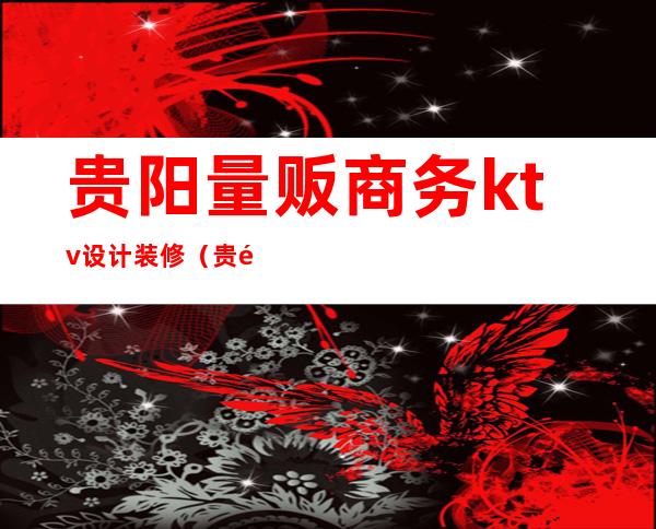 贵阳量贩商务ktv设计装修（贵阳大型KTV）