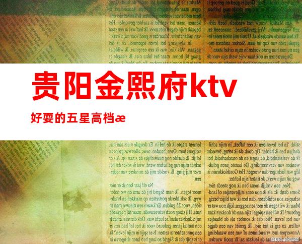 贵阳金熙府ktv好耍的五星高档次夜总会怎么样预订