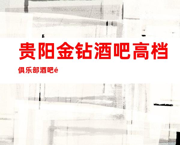 贵阳金钻酒吧高档俱乐部酒吧预订-让你唱享下一个天亮!