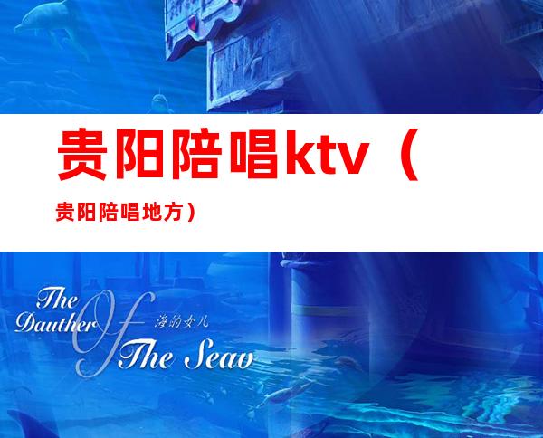 贵阳陪唱ktv（贵阳陪唱地方）