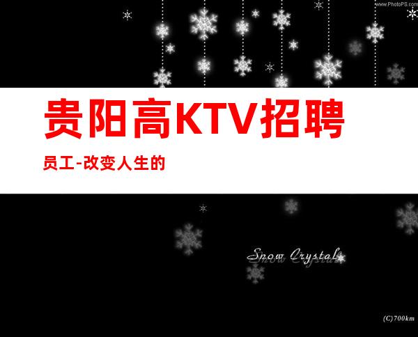 贵阳高KTV招聘员工-改变人生的起点