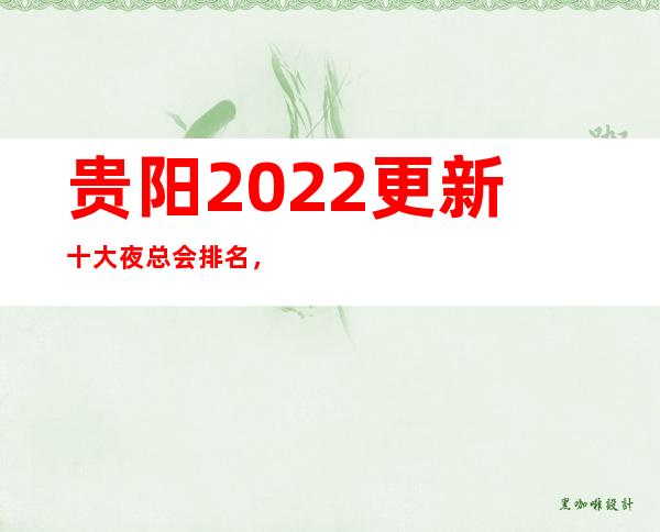 贵阳2022更新十大夜总会排名,这几家你不要再错过了!