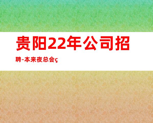 贵阳22年公司招聘-本来夜总会繁华每天都能上班