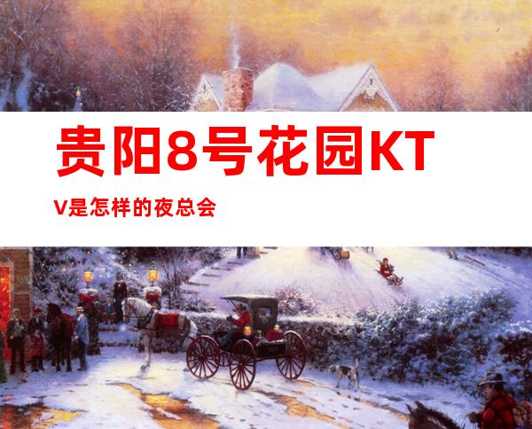 贵阳8号花园KTV是怎样的夜总会？消费如何？