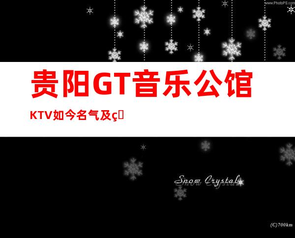 贵阳GT音乐公馆KTV如今名气及生意比较好的贵阳夜总会之一