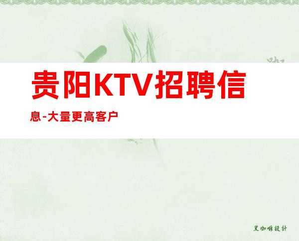 贵阳KTV招聘信息-大量更高客户