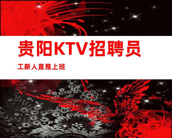 贵阳KTV招聘员工新人直推上班