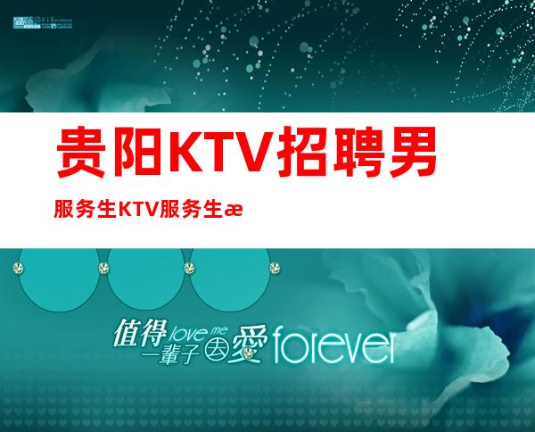 贵阳KTV招聘男服务生=KTV服务生收入稳定快速上班