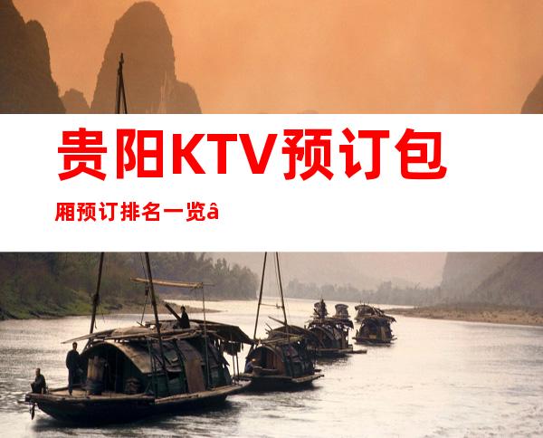 贵阳KTV预订包厢预订排名一览 – 贵阳南明商务KTV