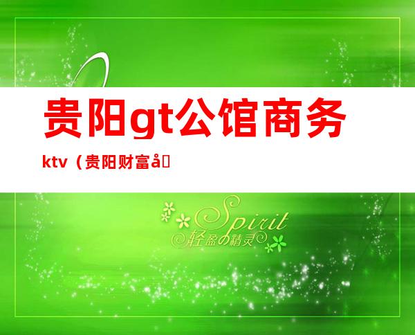 贵阳gt公馆商务ktv（贵阳财富公馆）