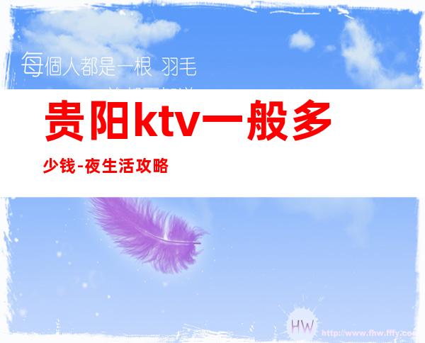 贵阳ktv一般多少钱-夜生活攻略 – 贵阳南明商务KTV