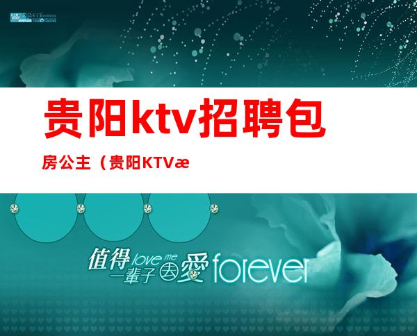 贵阳ktv招聘包房公主（贵阳KTV招聘模特）