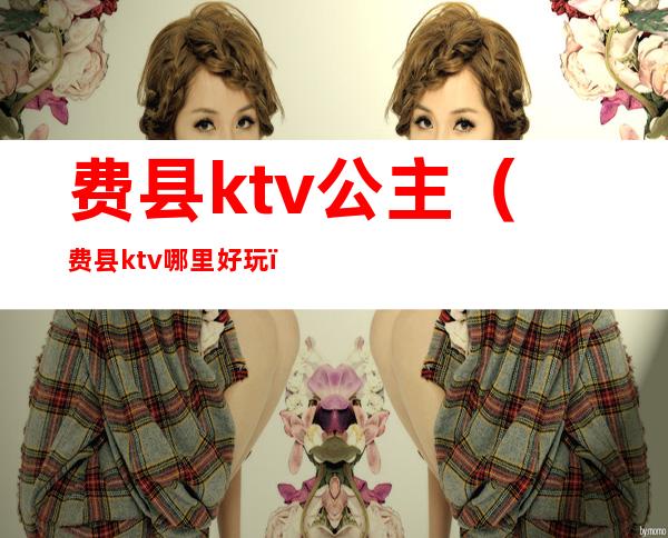 费县ktv公主（费县ktv哪里好玩）