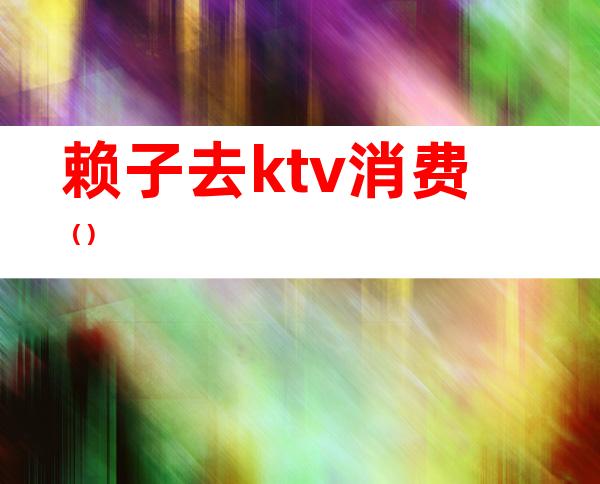 赖子去ktv消费（）