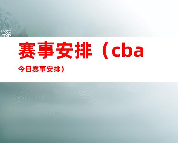 赛事安排（cba今日赛事安排）