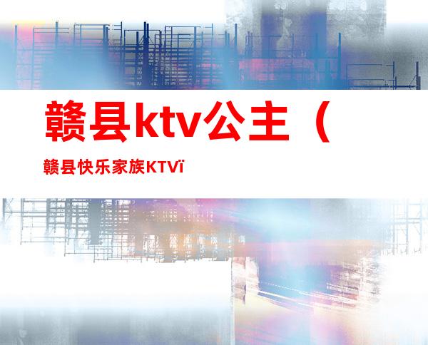 赣县ktv公主（赣县快乐家族KTV）