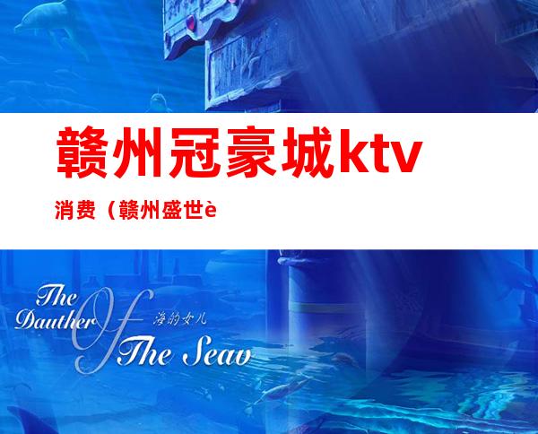 赣州冠豪城ktv消费（赣州盛世豪门ktv消费）