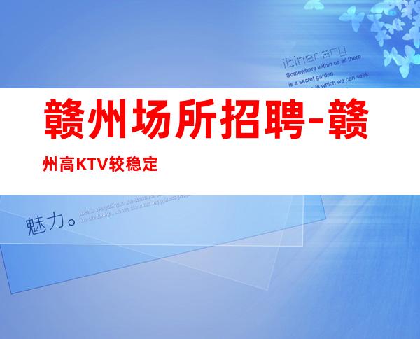 赣州场所招聘-赣州高KTV较稳定宏哥指路力争上游