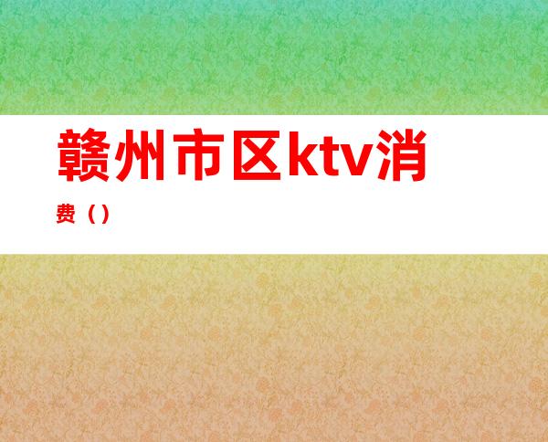 赣州市区ktv消费（）