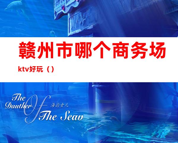 赣州市哪个商务场ktv好玩（）