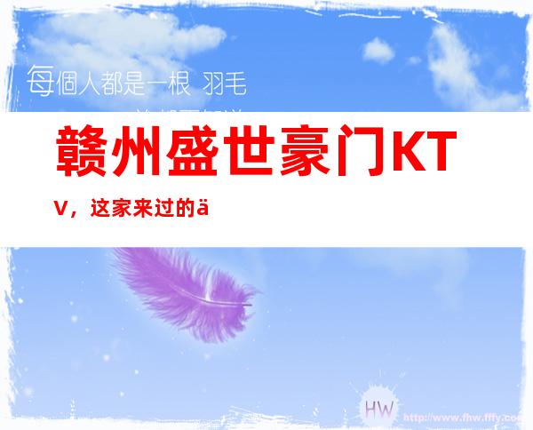 赣州盛世豪门KTV，这家来过的人都说非常好