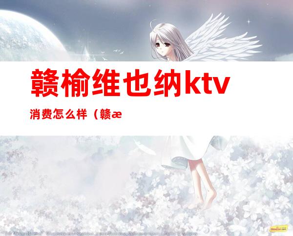 赣榆维也纳ktv消费怎么样（赣榆哪个ktv好点）