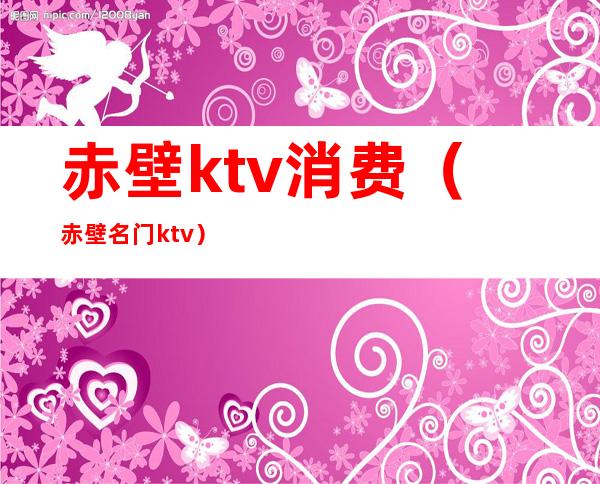 赤壁ktv消费（赤壁名门ktv）