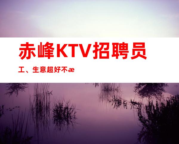 赤峰KTV招聘员工、生意超好不担心上不了班