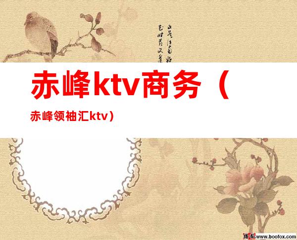 赤峰ktv商务（赤峰领袖汇ktv）