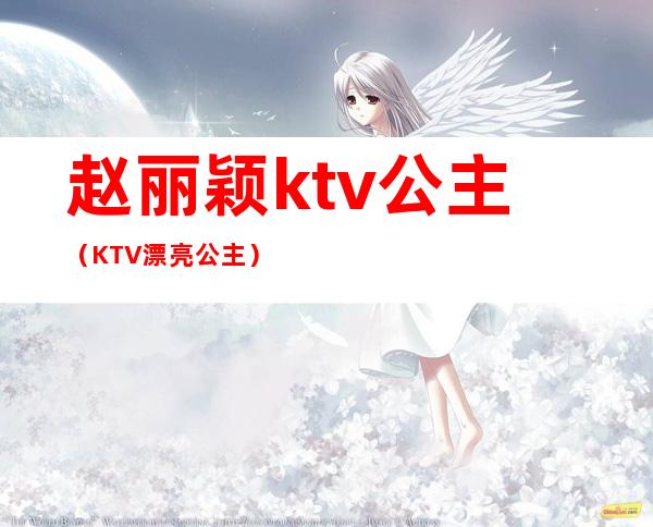 赵丽颖ktv公主（KTV漂亮公主）