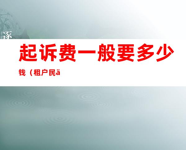 起诉费一般要多少钱（租户民事起诉费一般要多少钱）