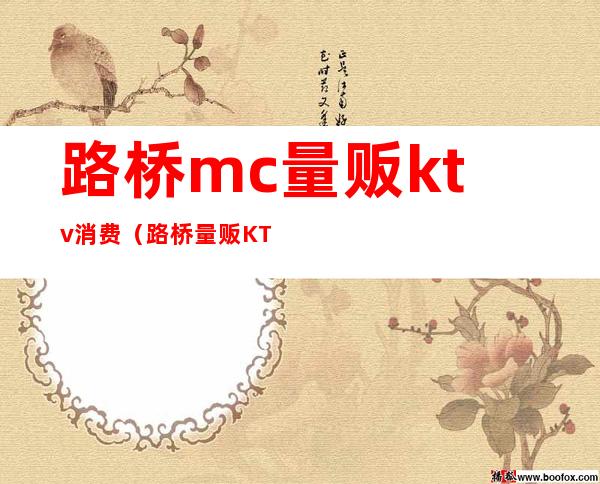 路桥mc量贩ktv消费（路桥量贩KTV）