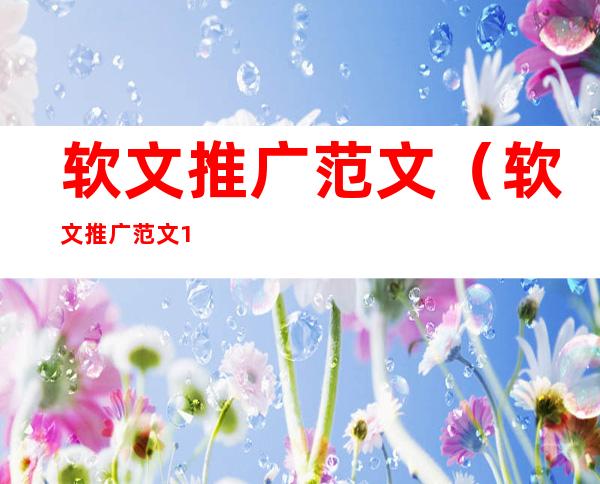 软文推广范文（软文推广范文1500字）