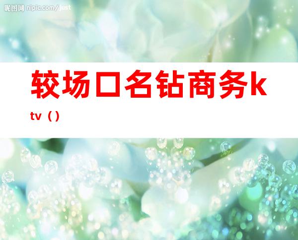 较场口名钻商务ktv（）