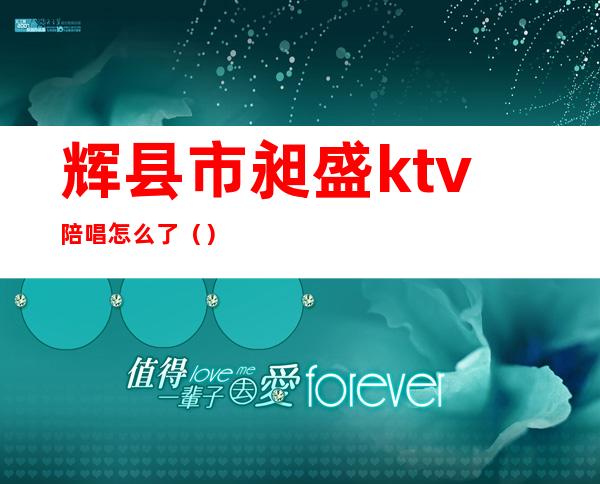 辉县市昶盛ktv陪唱怎么了（）