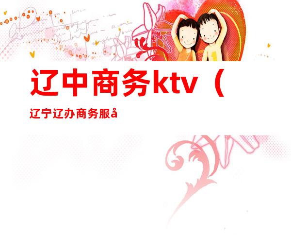 辽中商务ktv（辽宁辽办商务服务有限公司）