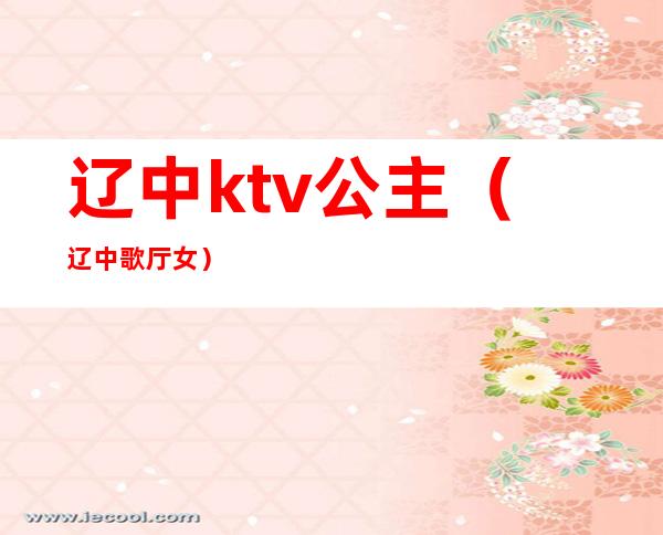 辽中ktv公主（辽中歌厅女）