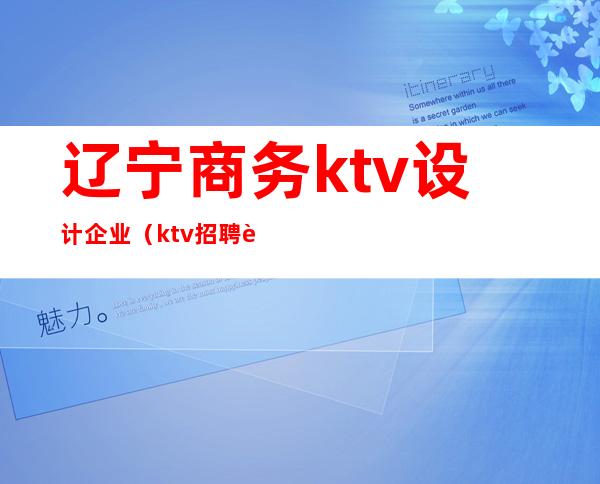 辽宁商务ktv设计企业（ktv招聘辽宁）