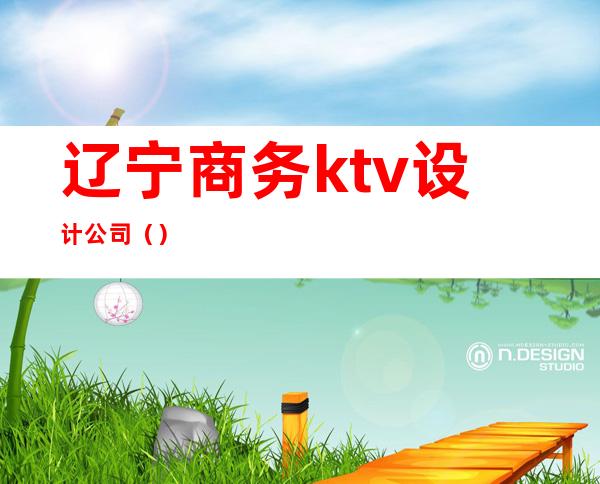 辽宁商务ktv设计公司（）