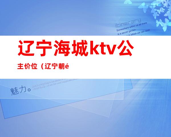 辽宁海城ktv公主价位（辽宁朝阳ktv哪家公主漂亮）